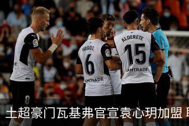 土超豪门瓦基弗官宣袁心玥加盟 职业生涯首次留洋
